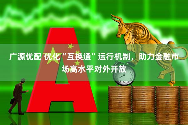 广源优配 优化“互换通”运行机制，助力金融市场高水平对外开放