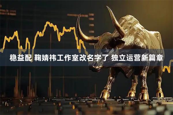 稳益配 鞠婧祎工作室改名字了 独立运营新篇章