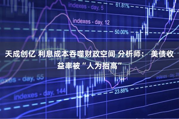 天成创亿 利息成本吞噬财政空间 分析师： 美债收益率被“人为抬高”